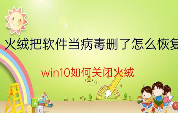 火绒把软件当病毒删了怎么恢复 win10如何关闭火绒？